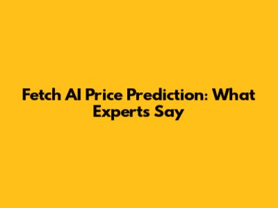 Fetch AI Price Prediction: What Experts Say