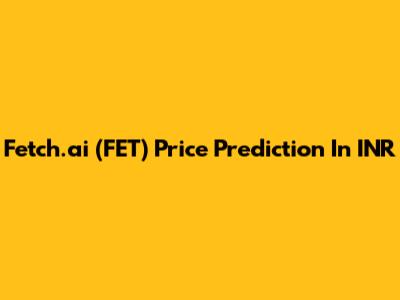 Fetch.ai (FET) Price Prediction In INR