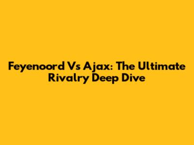 Feyenoord Vs Ajax: The Ultimate Rivalry Deep Dive