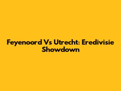 Feyenoord Vs Utrecht: Eredivisie Showdown