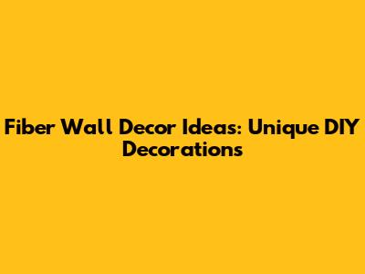 Fiber Wall Decor Ideas: Unique DIY Decorations