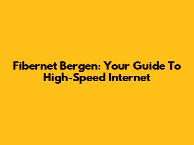 Fibernet Bergen: Your Guide To High-Speed Internet