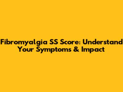 Fibromyalgia SS Score: Understand Your Symptoms & Impact