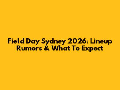 Field Day Sydney 2026: Lineup Rumors & What To Expect