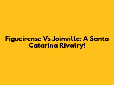 Figueirense Vs Joinville: A Santa Catarina Rivalry!