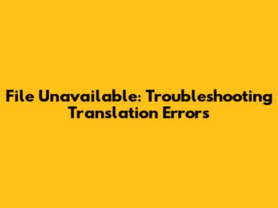 File Unavailable: Troubleshooting Translation Errors