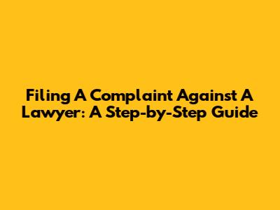 Filing A Complaint Against A Lawyer: A Step-by-Step Guide