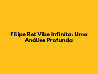 Filipe Ret Vibe Infinita: Uma Análise Profunda