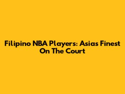 Filipino NBA Players: Asia's Finest On The Court