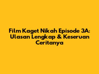 Film 'Kaget Nikah' Episode 3A: Ulasan Lengkap & Keseruan Ceritanya