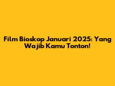 Film Bioskop Januari 2025: Yang Wajib Kamu Tonton!