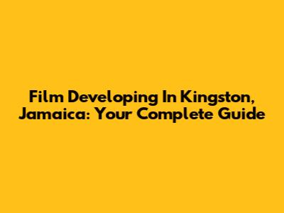 Film Developing In Kingston, Jamaica: Your Complete Guide