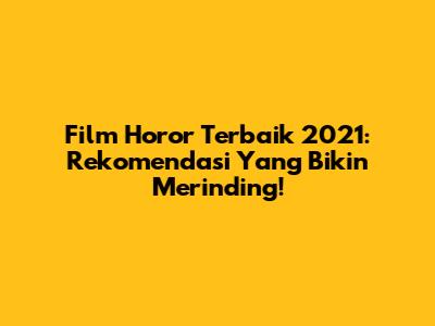 Film Horor Terbaik 2021: Rekomendasi Yang Bikin Merinding!