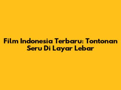 Film Indonesia Terbaru: Tontonan Seru Di Layar Lebar