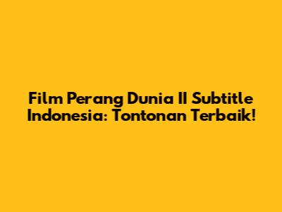 Film Perang Dunia II Subtitle Indonesia: Tontonan Terbaik!