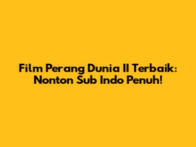 Film Perang Dunia II Terbaik: Nonton Sub Indo Penuh!
