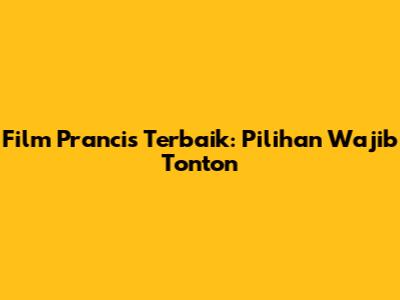 Film Prancis Terbaik: Pilihan Wajib Tonton