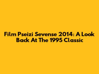 Film Pseizi Sevense 2014: A Look Back At The 1995 Classic