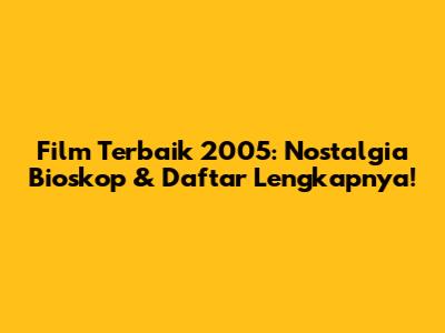 Film Terbaik 2005: Nostalgia Bioskop & Daftar Lengkapnya!