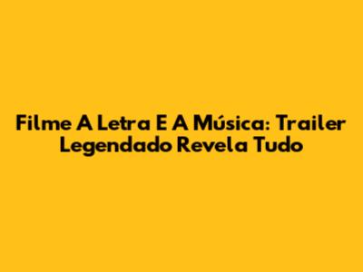 Filme "A Letra E A Música": Trailer Legendado Revela Tudo