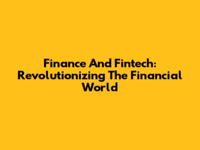 Finance And Fintech: Revolutionizing The Financial World