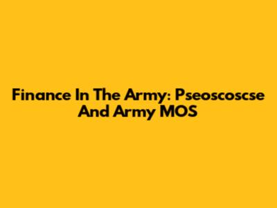 Finance In The Army: Pseoscoscse And Army MOS