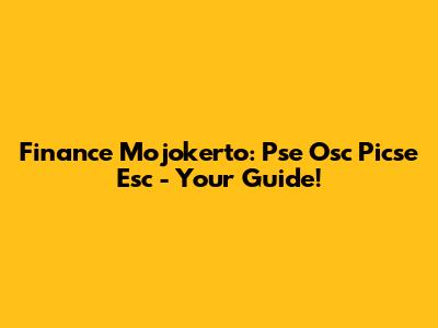 Finance Mojokerto: Pse Osc Picse Esc - Your Guide!
