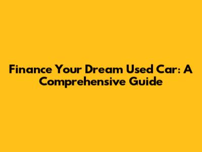 Finance Your Dream Used Car: A Comprehensive Guide
