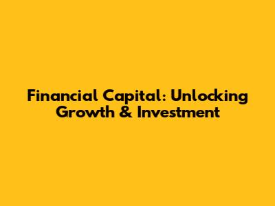 Financial Capital: Unlocking Growth & Investment