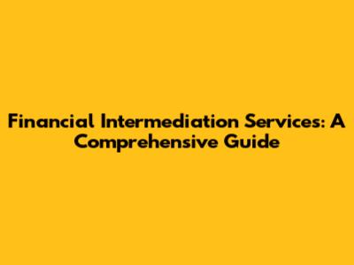 Financial Intermediation Services: A Comprehensive Guide