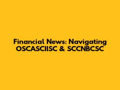 Financial News: Navigating OSCASCIISC & SCCNBCSC