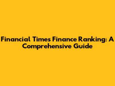 Financial Times Finance Ranking: A Comprehensive Guide