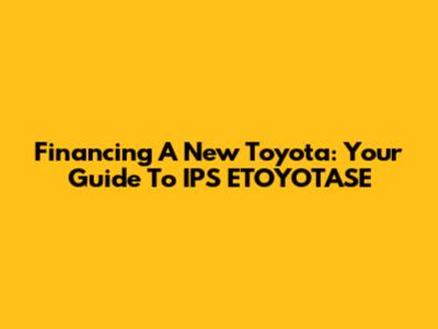Financing A New Toyota: Your Guide To IPS ETOYOTASE