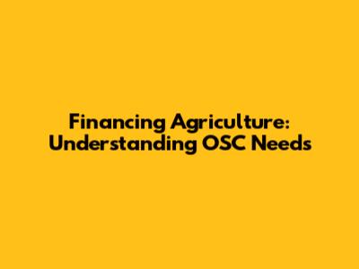 Financing Agriculture: Understanding OSC Needs