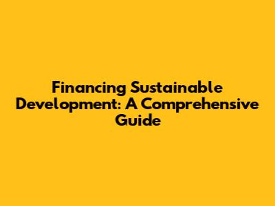 Financing Sustainable Development: A Comprehensive Guide
