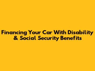 Financing Your Car With Disability & Social Security Benefits