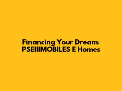Financing Your Dream: PSEIIIMOBILES E Homes