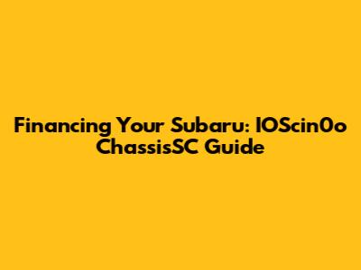 Financing Your Subaru: IOScin0o ChassisSC Guide