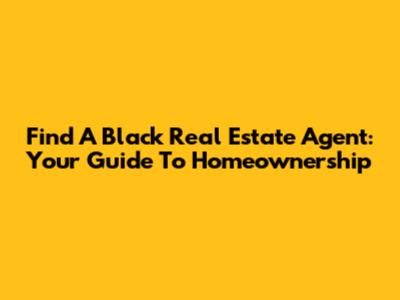 Find A Black Real Estate Agent: Your Guide To Homeownership