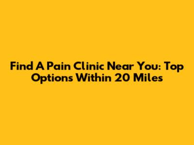 Find A Pain Clinic Near You: Top Options Within 20 Miles