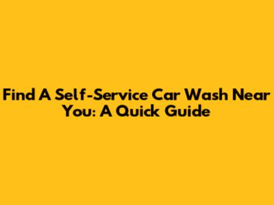 Find A Self-Service Car Wash Near You: A Quick Guide