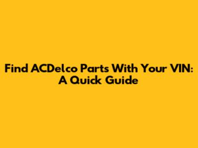Find ACDelco Parts With Your VIN: A Quick Guide