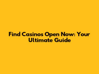 Find Casinos Open Now: Your Ultimate Guide