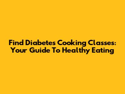 Find Diabetes Cooking Classes: Your Guide To Healthy Eating