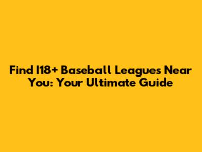 Find I18+ Baseball Leagues Near You: Your Ultimate Guide