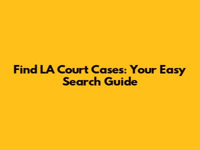 Find LA Court Cases: Your Easy Search Guide