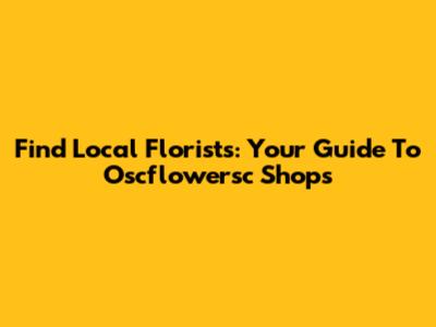 Find Local Florists: Your Guide To Oscflowersc Shops