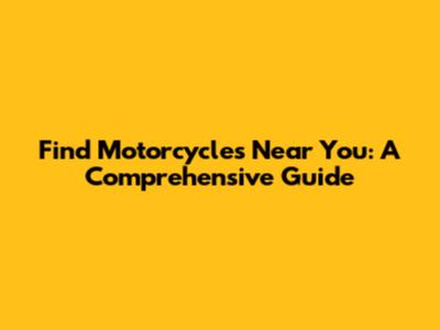 Find Motorcycles Near You: A Comprehensive Guide