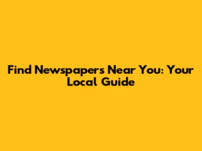 Find Newspapers Near You: Your Local Guide