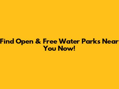 Find Open & Free Water Parks Near You Now!